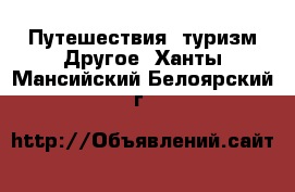 Путешествия, туризм Другое. Ханты-Мансийский,Белоярский г.